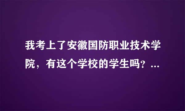 我考上了安徽国防职业技术学院，有这个学校的学生吗？给详细说说吧