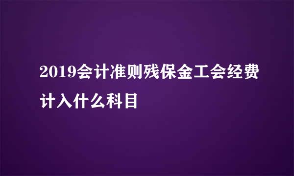 2019会计准则残保金工会经费计入什么科目