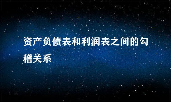 资产负债表和利润表之间的勾稽关系