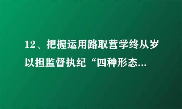 12、把握运用路取营学终从岁以担监督执纪“四种形态”的具体内容是什么？