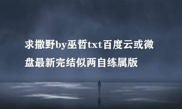 求撒野by巫哲txt百度云或微盘最新完结似两自练属版