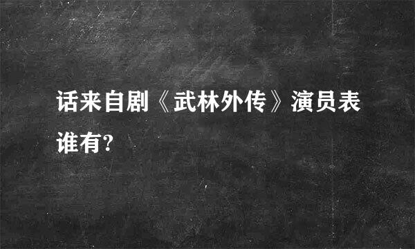 话来自剧《武林外传》演员表谁有?
