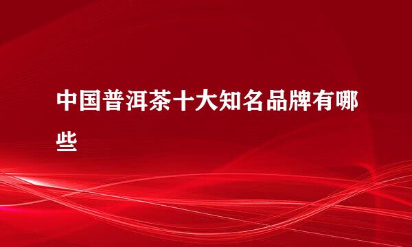 中国普洱茶十大知名品牌有哪些
