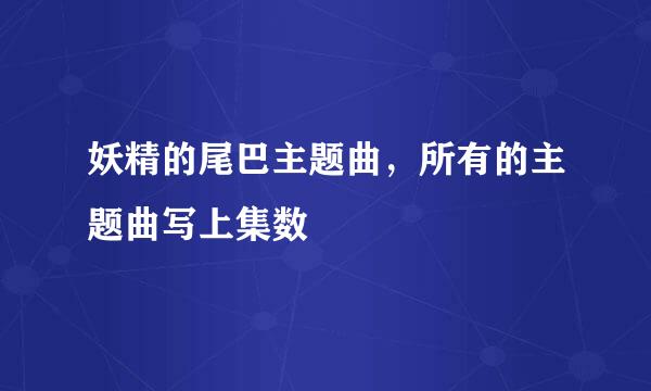 妖精的尾巴主题曲，所有的主题曲写上集数