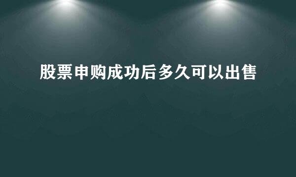 股票申购成功后多久可以出售