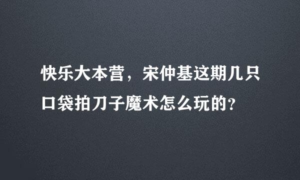 快乐大本营，宋仲基这期几只口袋拍刀子魔术怎么玩的？