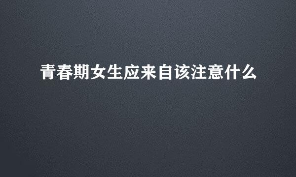 青春期女生应来自该注意什么