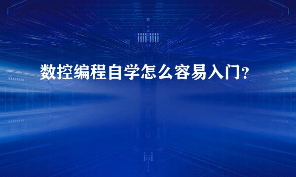 数控编程自学怎么容易入门？