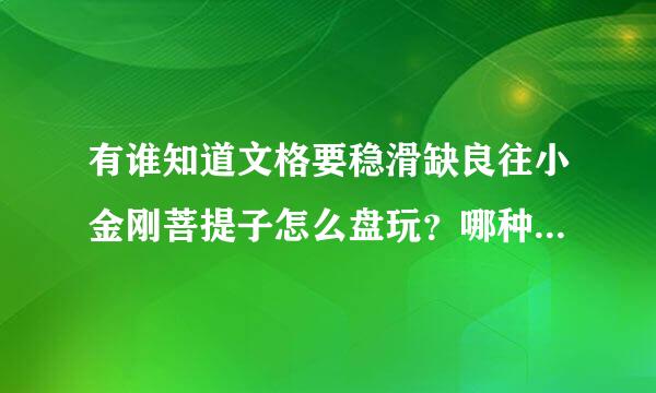 有谁知道文格要稳滑缺良往小金刚菩提子怎么盘玩？哪种比较好？