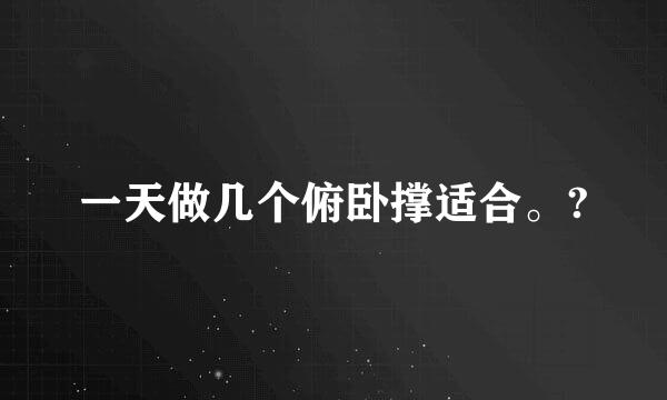 一天做几个俯卧撑适合。?