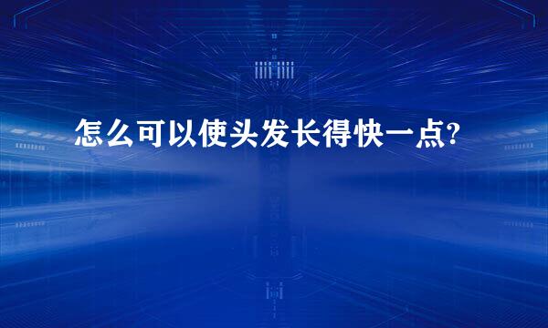 怎么可以使头发长得快一点?