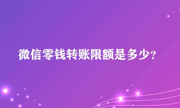 微信零钱转账限额是多少？