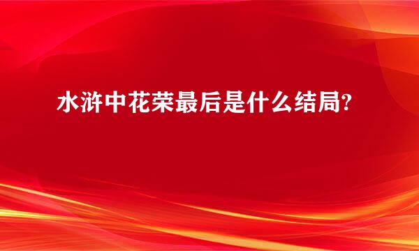 水浒中花荣最后是什么结局?