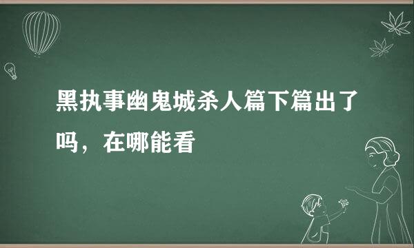 黑执事幽鬼城杀人篇下篇出了吗，在哪能看