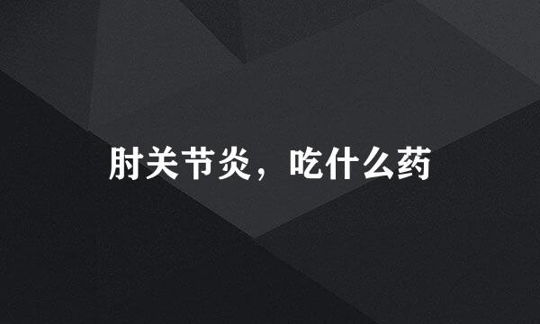肘关节炎，吃什么药