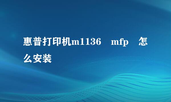 惠普打印机m1136 mfp 怎么安装
