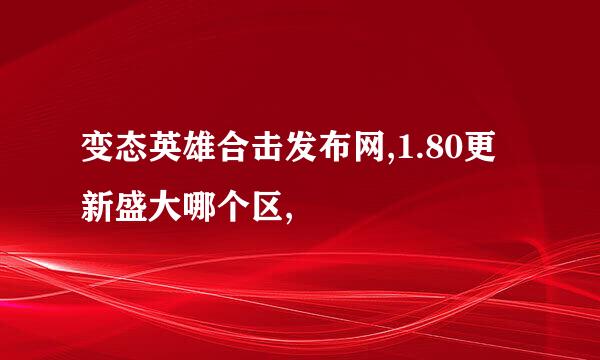 变态英雄合击发布网,1.80更新盛大哪个区,