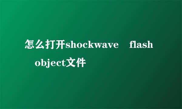 怎么打开shockwave flash object文件