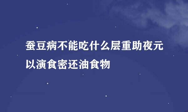 蚕豆病不能吃什么层重助夜元以演食密还油食物