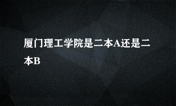 厦门理工学院是二本A还是二本B