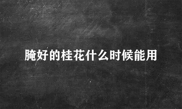 腌好的桂花什么时候能用