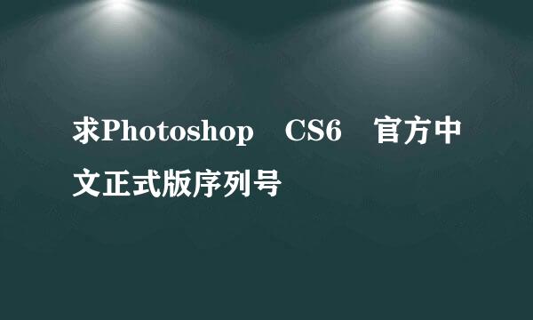 求Photoshop CS6 官方中文正式版序列号