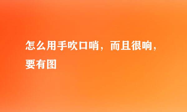 怎么用手吹口哨，而且很响，要有图