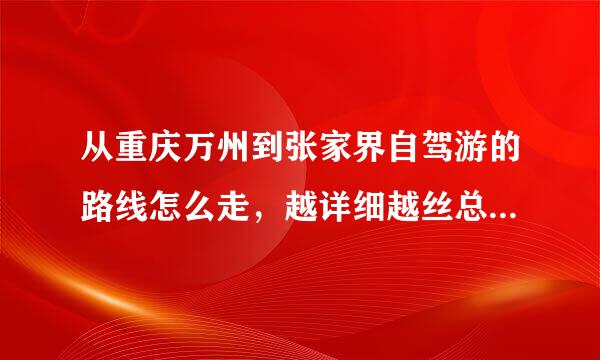 从重庆万州到张家界自驾游的路线怎么走，越详细越丝总五陈密也坐跟动光好，谢谢。