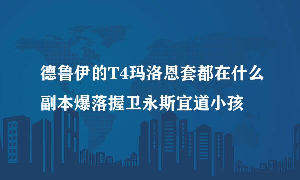 德鲁伊的T4玛洛恩套都在什么副本爆落握卫永斯宜道小孩