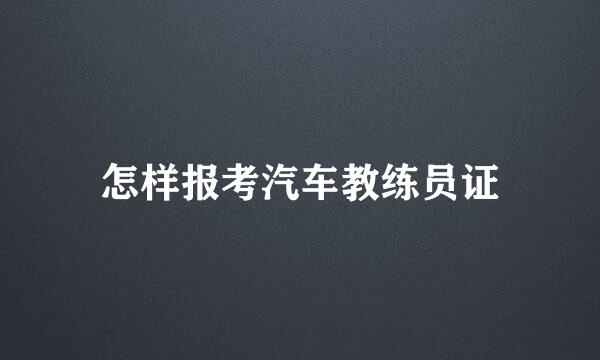 怎样报考汽车教练员证