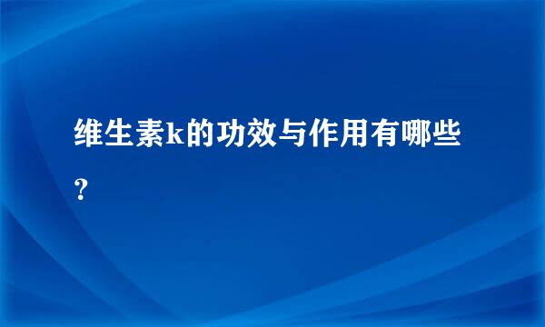 维生素k的功效与作用有哪些？