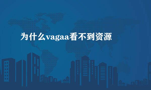 为什么vagaa看不到资源