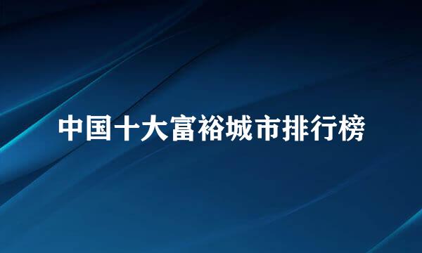 中国十大富裕城市排行榜