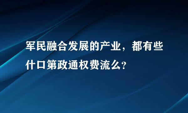 军民融合发展的产业，都有些什口第政通权费流么？