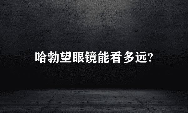 哈勃望眼镜能看多远?