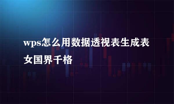 wps怎么用数据透视表生成表女国界千格