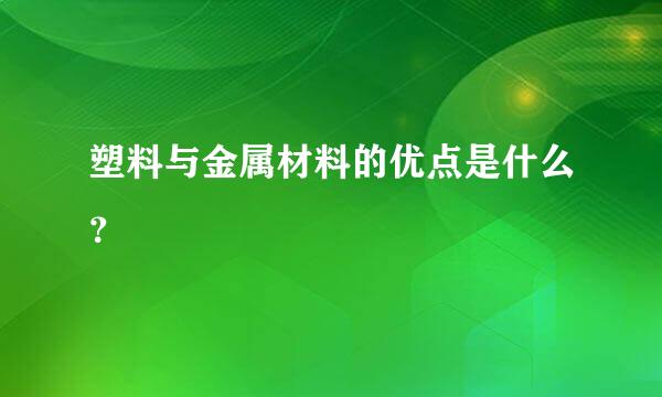 塑料与金属材料的优点是什么？