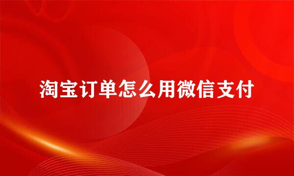 淘宝订单怎么用微信支付