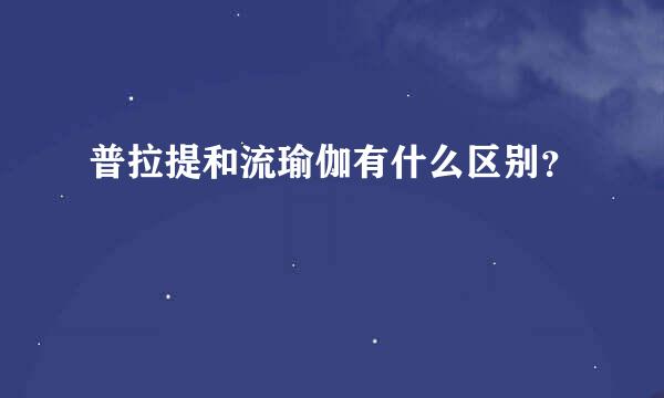 普拉提和流瑜伽有什么区别？