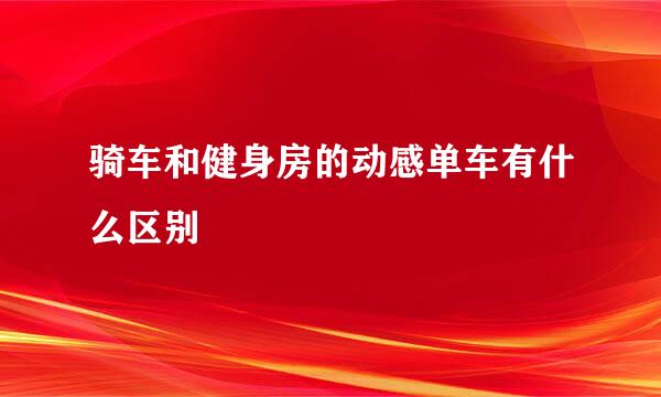 骑车和健身房的动感单车有什么区别