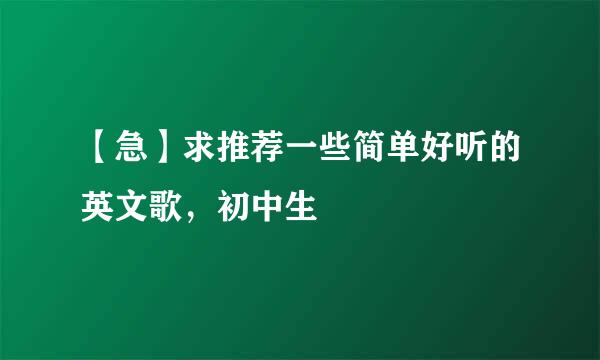 【急】求推荐一些简单好听的英文歌，初中生