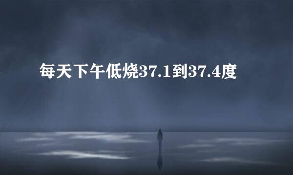 每天下午低烧37.1到37.4度