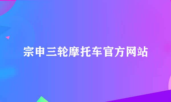 宗申三轮摩托车官方网站