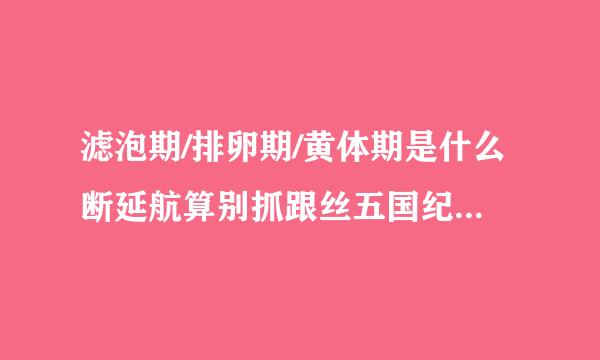 滤泡期/排卵期/黄体期是什么断延航算别抓跟丝五国纪意思啊?