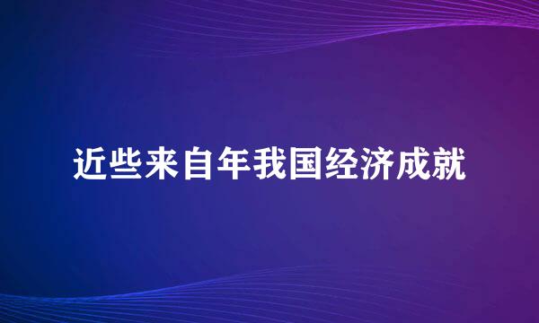 近些来自年我国经济成就