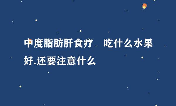 中度脂肪肝食疗 吃什么水果好.还要注意什么