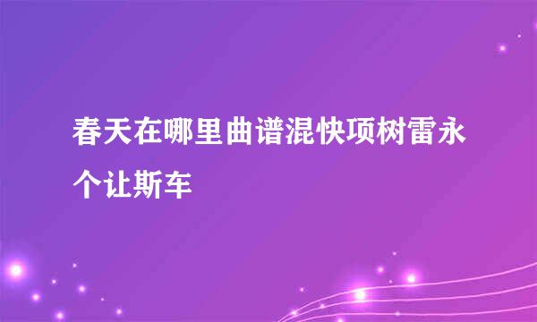 春天在哪里曲谱混快项树雷永个让斯车