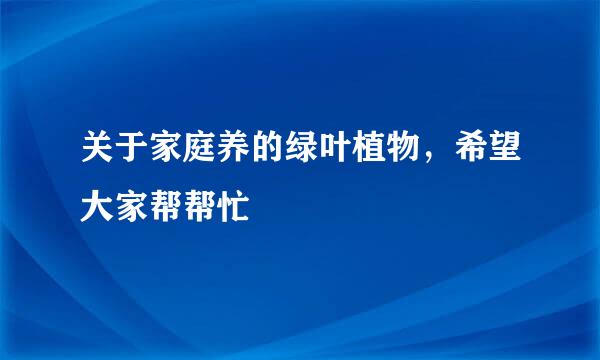 关于家庭养的绿叶植物，希望大家帮帮忙