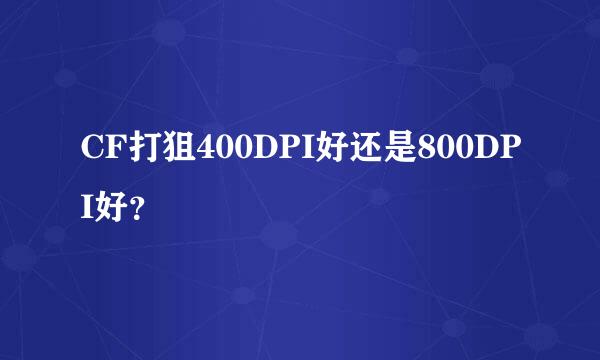 CF打狙400DPI好还是800DPI好？