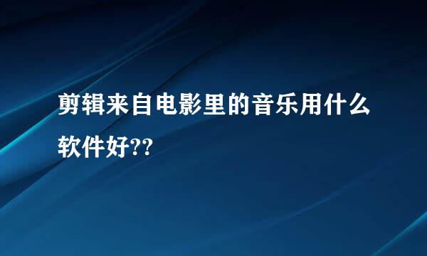 剪辑来自电影里的音乐用什么软件好??